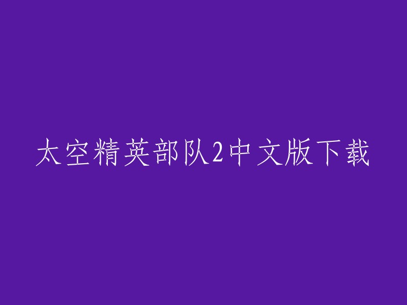 太空精英部队2中文版下载。

你可以在以下网站下载太空精英部队2的中文版：  