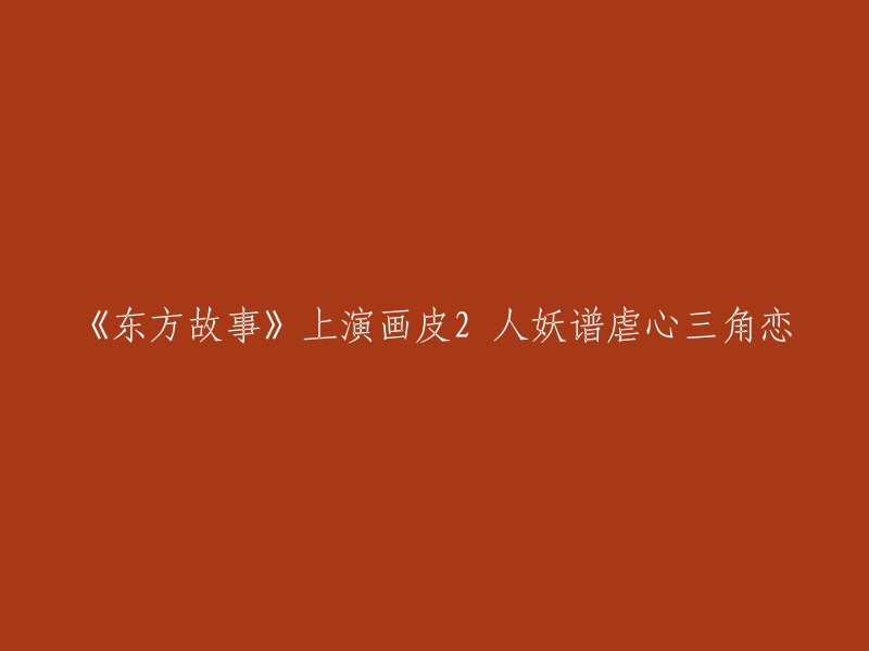 《画皮2:东方传说》上演虐心人妖恋，三角情感纠葛引人入胜