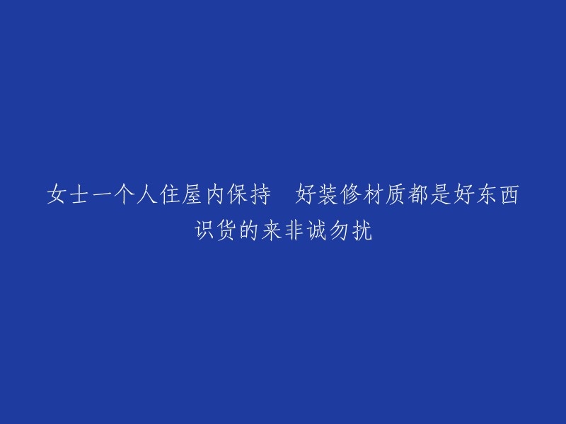 好的，我可以帮你重写这个标题。以下是一些可能的选项：

- 女士一个人住屋内保持装修材质都是好东西，识货的来非诚勿扰。
- 女士一个人住屋内保持装修材质都是好东西，识货的来非诚勿扰。
- 女士一个人住屋内保持装修材质都是好东西，识货的来非诚勿扰。

希望这些能帮到你。还有什么我可以帮忙的吗？