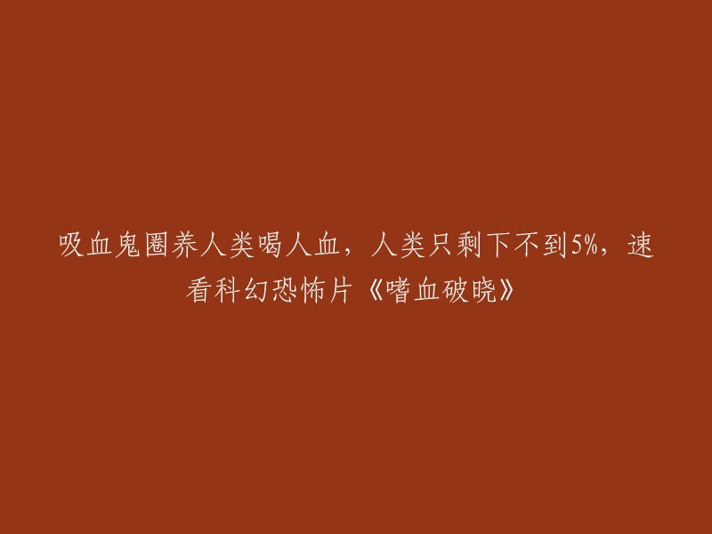 《嗜血破晓》：一部讲述吸血鬼统治下的人类生存危机的科幻恐怖电影，人类面临灭绝的边缘。