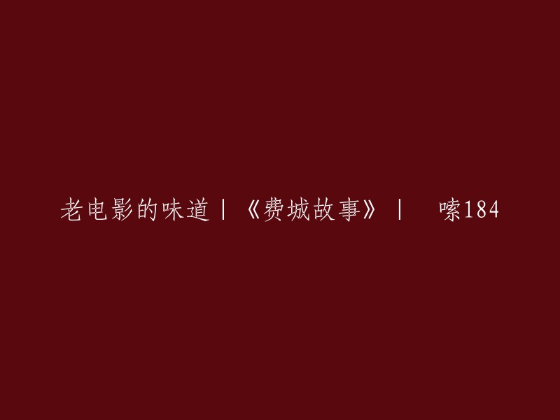 重写后的标题： 
《费城故事》：重新体验老电影的魅力 
或者 
"费城故事":怀旧与情感的交汇——《老电影的味道》 
又或者，如果你想强调电影中的角色名字 "啰嗦184",你可以写： 
"《费城故事》中的'啰嗦184':重拾老电影的独特韵味"