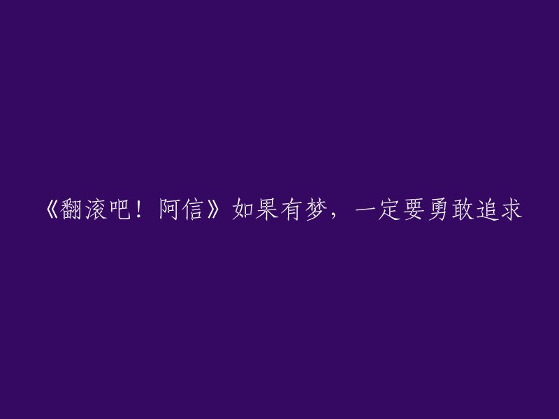 追逐梦想，勇往直前：翻滚吧！阿信的坚持与奋斗