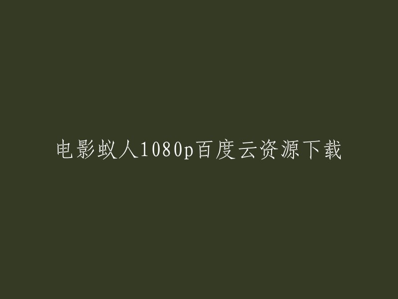 您好！以下是电影《蚁人》1080p百度云资源下载的相关信息：

您可以在哔哩哔哩网站上观看《蚁人》的高清在线观看和下载。另外，您也可以在豆瓣电影上找到该电影的详细信息。