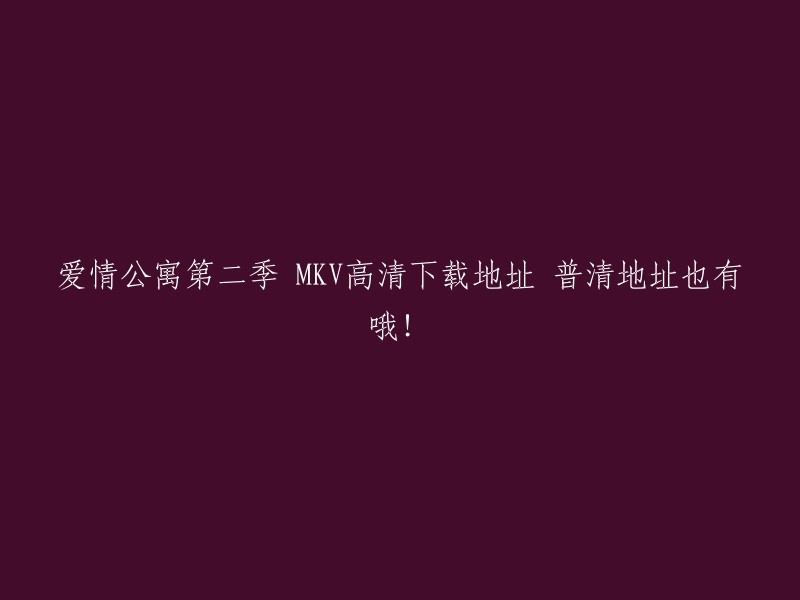 您好！以下是我找到的关于爱情公寓第二季 MKV高清下载地址 普清地址的信息：

- 您可以使用BT类软件下载本站资源，推荐使用FDM[搜索引擎搜索FreeDownloadManager下载安装]。
- 这篇文章提供了一个BT下载链接，其中包括了爱情公寓第二季全20集，4K-2160P,高码版，H265等多种格式。