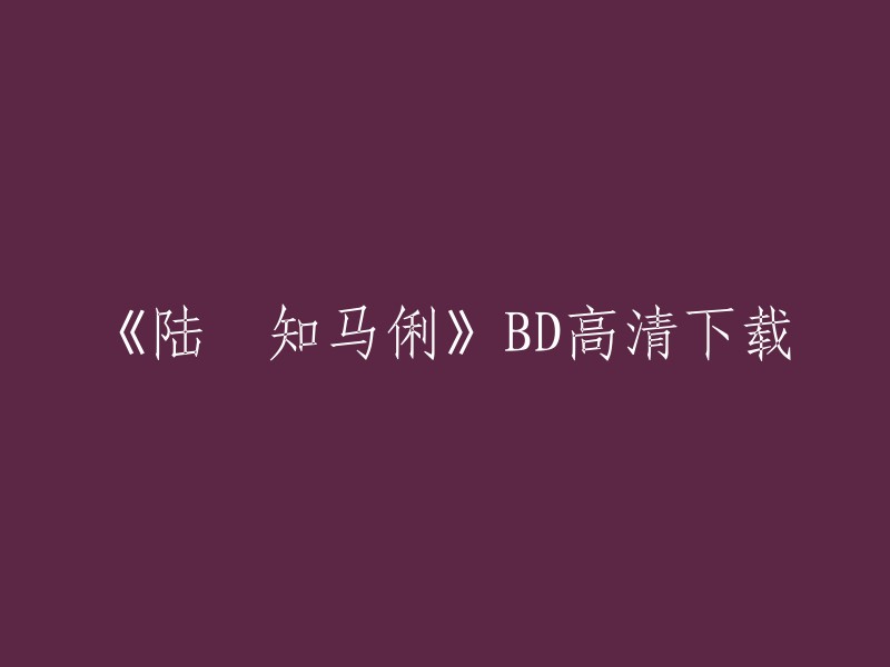 您好，您可以在豆瓣电影上找到《陆垚知马俐》的相关信息。如果您想要下载该电影的高清版本，我建议您使用正版渠道进行下载。 