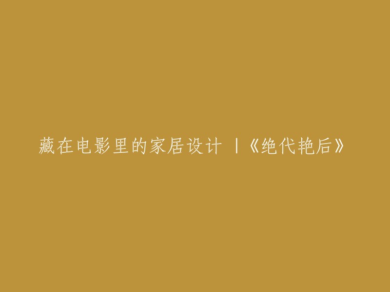 隐藏在电影中的家居设计：以《绝代艳后》为例