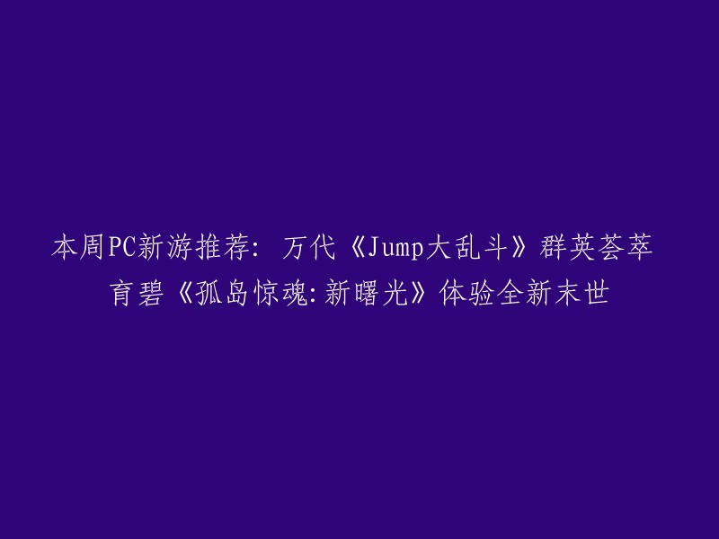 本周PC新游戏推荐：万代《Jump大乱斗》汇聚众多英雄，育碧《孤岛惊魂：新曙光》带您领略全新的末世世界