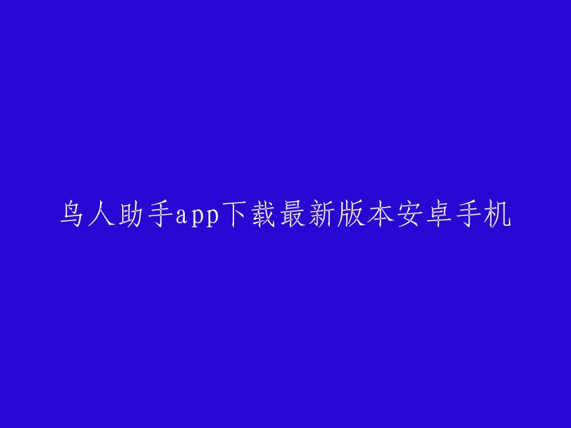 下载最新版本的鸟人助手app - 安卓手机专用