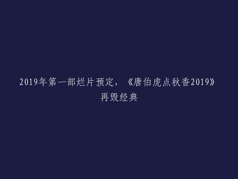 你好，我理解你想要重写这个标题。根据我的搜索结果，2019年的电影《唐伯虎点秋香2019》是一部烂片，豆瓣评分只有2.8分 。这部电影是由王晶监制的古装电影，由陈浩民、甄琪、邱意浓、林子聪、陈百祥、郑佩佩、苑琼丹等主演。