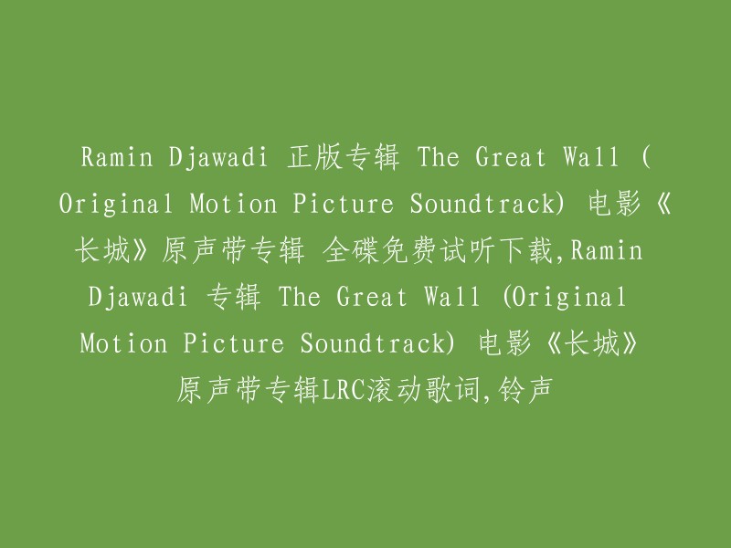 Ramin Djawadi 原创电影《长城》原声带专辑：全碟免费试听、下载及LRC歌词和铃声