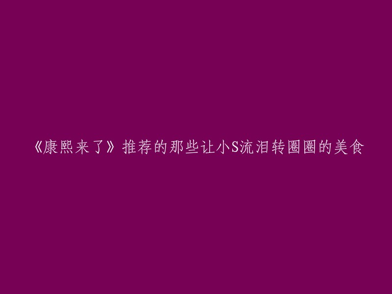 《康熙来了》是一档台湾综艺节目，小S是其中的主持人之一。这个标题可以改为：《康熙来了》推荐的那些让小S流泪转圈圈的美食。