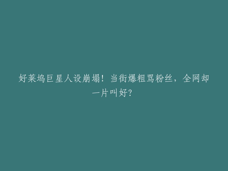 好莱坞巨星形象破灭！街头公然辱骂粉丝，网友却纷纷叫好？