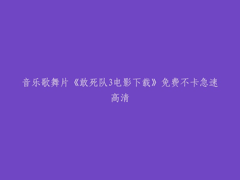 您好，根据您的需求，我为您找到了以下信息：

敢死队3电影下载免费不卡急速高清。