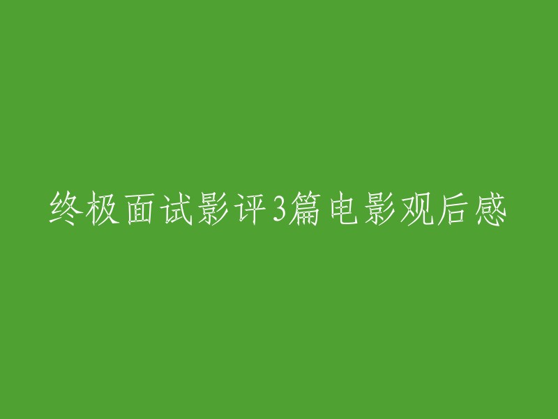 以下是三篇电影观后感的标题：

1. 《终极面试》影评：一场关于职场和人性的思考之旅
2. 《终极面试》电影观后感：职场竞争中的人性考验
3. 《终极面试》影评：一场关于成功和失败的较量

希望这些信息对您有所帮助。请问还有什么我可以帮您的吗？