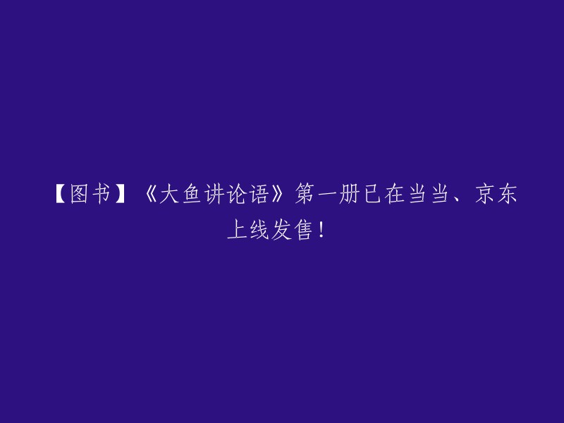 《大鱼解论语》第一册现已在当当网和京东商城上架销售！