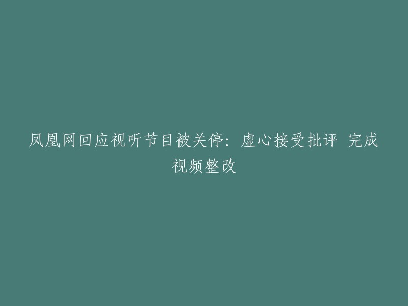 凤凰网就视听节目停播表示：虚心接受批评，全力整改视频内容