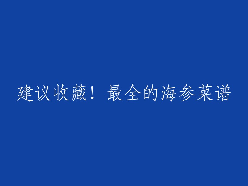 好的，我可以帮你重写这个标题。以下是一些可能的标题：

- 最全的海参菜谱，让你吃出健康！
- 从这里开始，学习最全的海参菜谱！
- 收藏！最全的海参菜谱，让你吃得健康又美味！