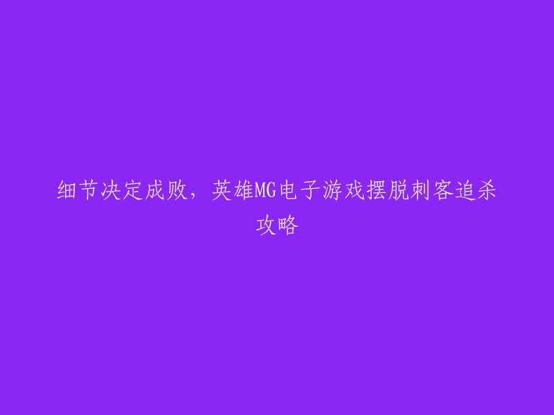 以下是您想要的标题：

- 英雄MG电子游戏摆脱刺客追杀攻略
- 玩mg摆脱的方法和技巧