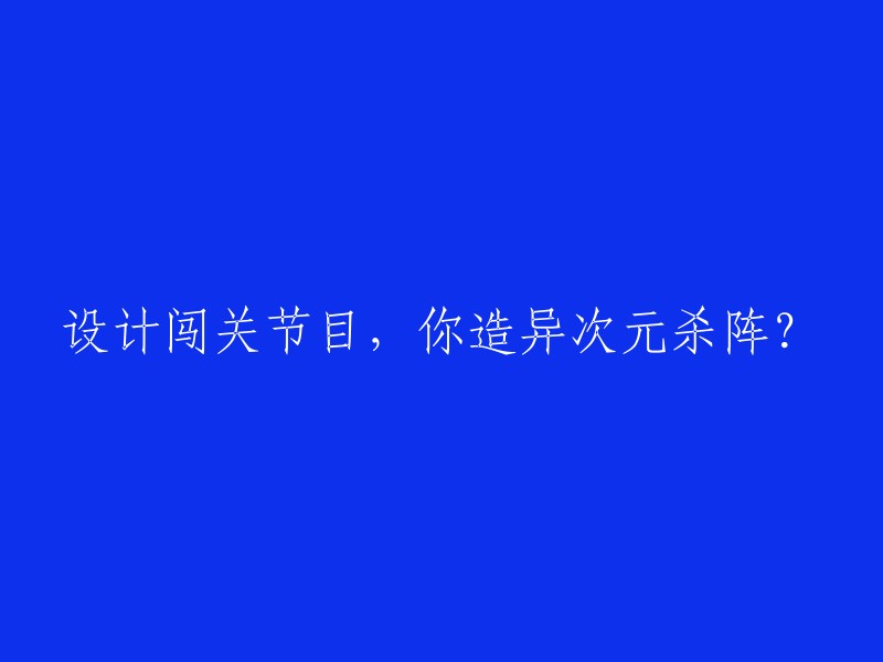 设计跨越维度的闯关节目，你构思过异次元杀阵吗？