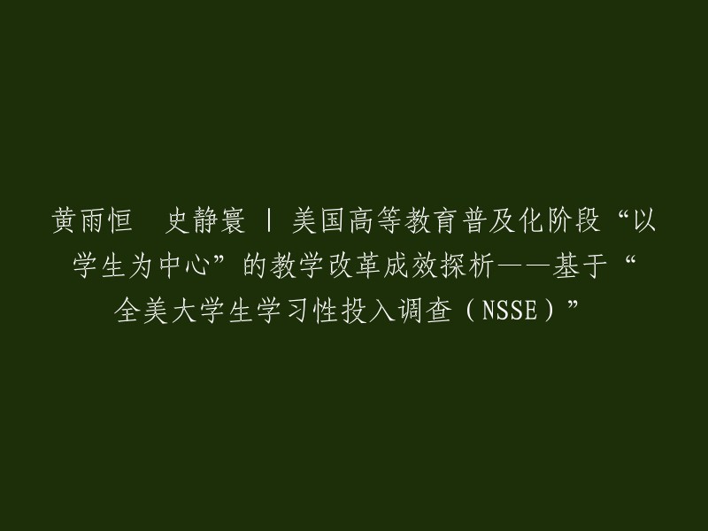 探究美国高等教育普及化阶段以学生为中心的教学改革成效 —— 基于全美大学生学习性投入调查(NSSE)的分析，黄雨恒与史静寰