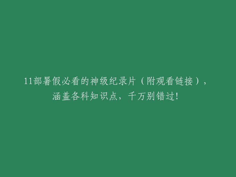 暑假不容错过的11部神级纪录片(附观看链接),涵盖各科知识点，你一定要看！