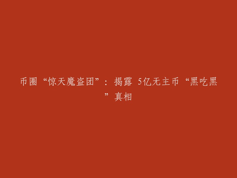 揭秘币圈的‘惊天魔盗团’：解密5亿无主币背后的非法交易真相"