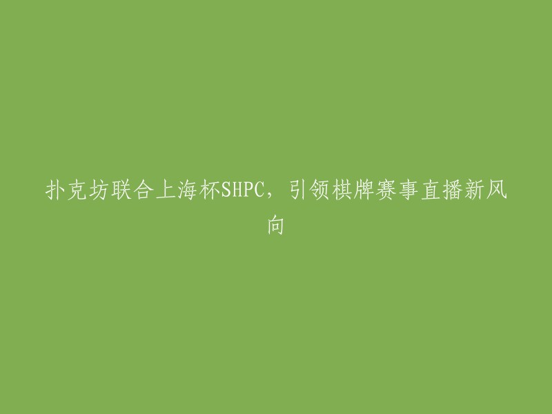 扑克坊联手上海杯SHPC,创新棋牌赛事直播体验