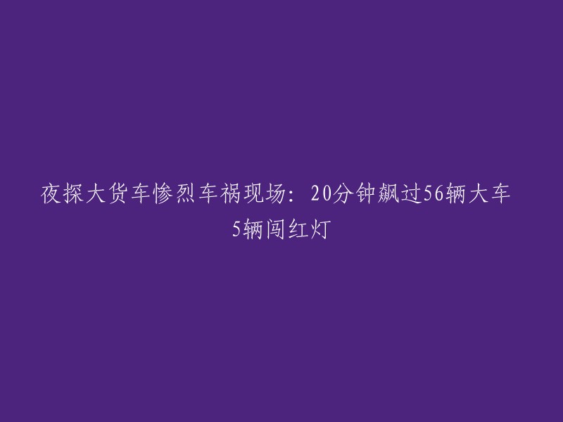 夜间大货车车祸现场：20分钟内连撞56辆车辆，5辆闯红灯