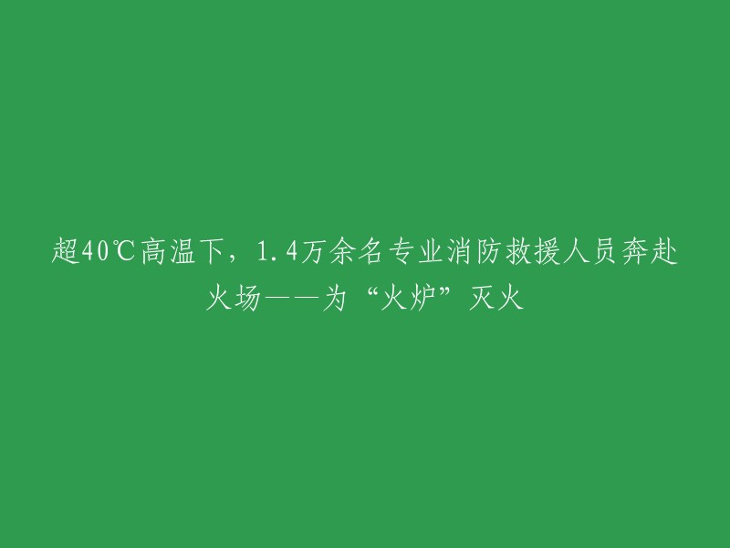 在超过40°C的高温下，14000余名专业消防救援人员奋勇扑向火场，努力将“火炉”扑灭