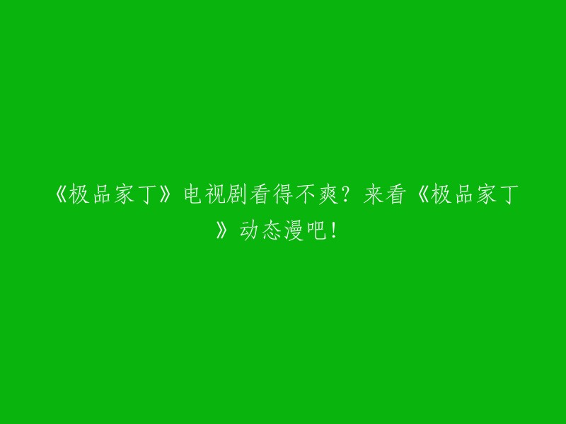 如果你对《极品家丁》电视剧的观看体验不太满意，那么不妨尝试一下《极品家丁》动态漫画！