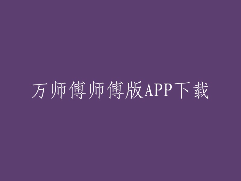 你可以在应用商店中搜索“万师傅师傅版”或者直接访问万师傅官网进行下载。