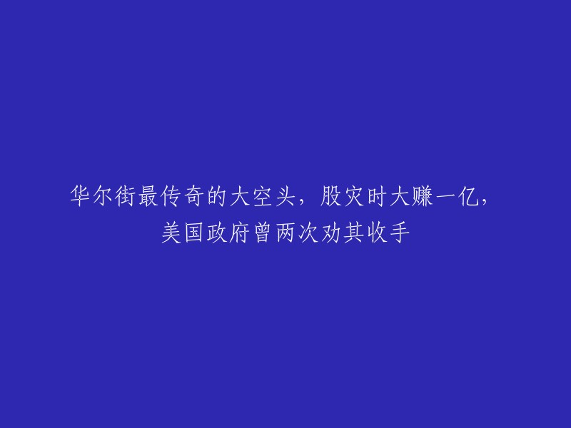 华尔街传奇大空头：在股市暴跌中赚取一亿美元，美国政府两次劝其收手"