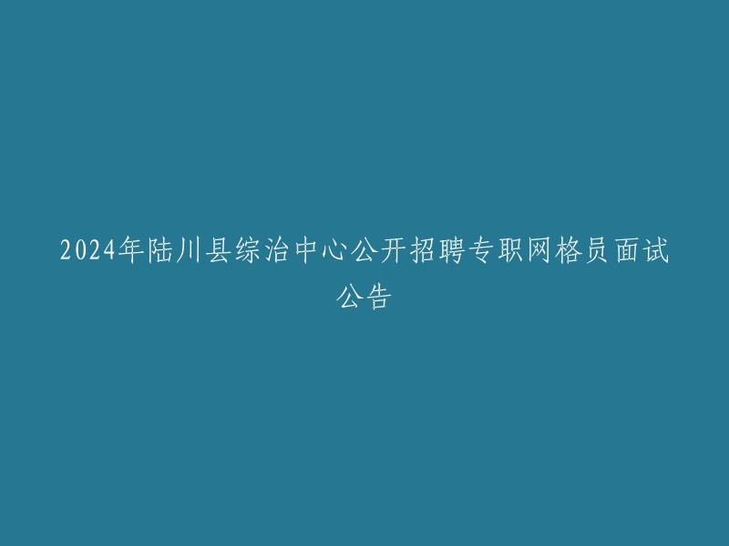 面试公告：2024年陆川县综治中心公开招聘专职网格员