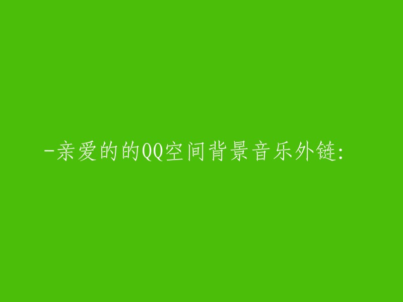 亲爱的QQ空间背景音乐外链：请重新撰写