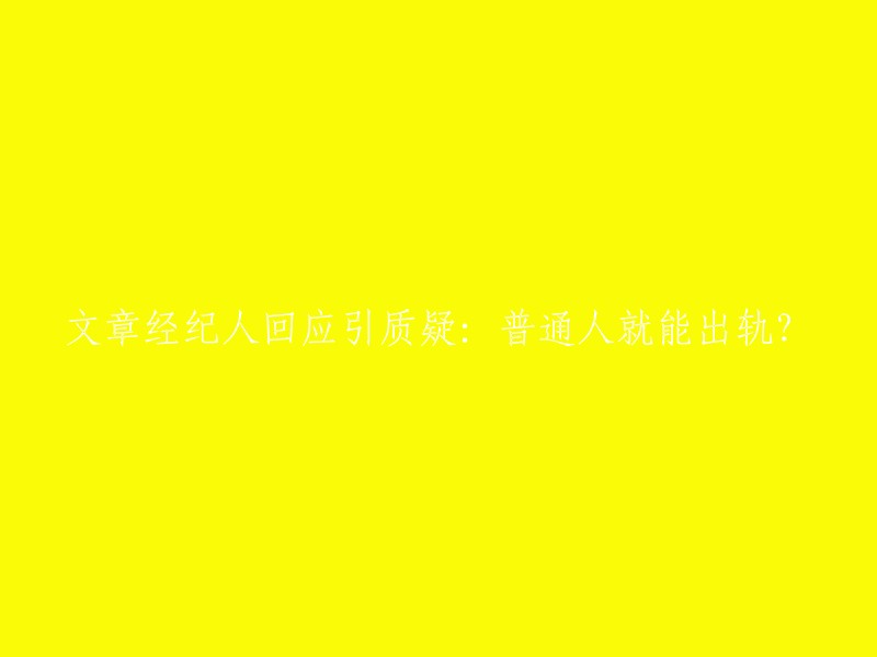 文章经纪人回应质疑：普通人是否都能出轨？