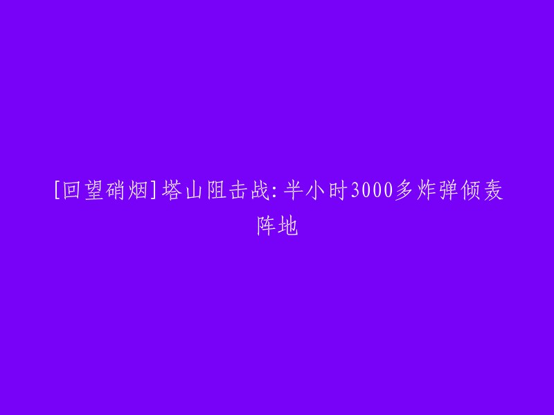 塔山阻击战：半小时3000多炸弹倾轰阵地。 这句话的意思是，在塔山阻击战中，敌军在半小时内向我军的主阵地倾泻了3000多个炸弹，造成了很大的损失。