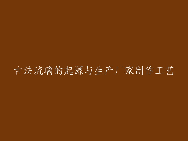 古法琉璃的起源与发展及制造商制作工艺