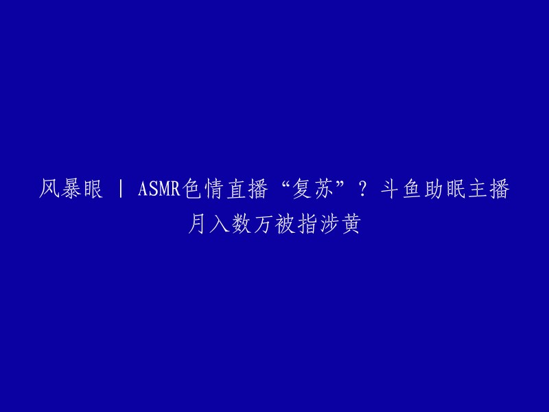 请重写这个标题：斗鱼助眠主播月入数万被指涉黄 | 风暴眼中的ASMR色情直播“复苏”？