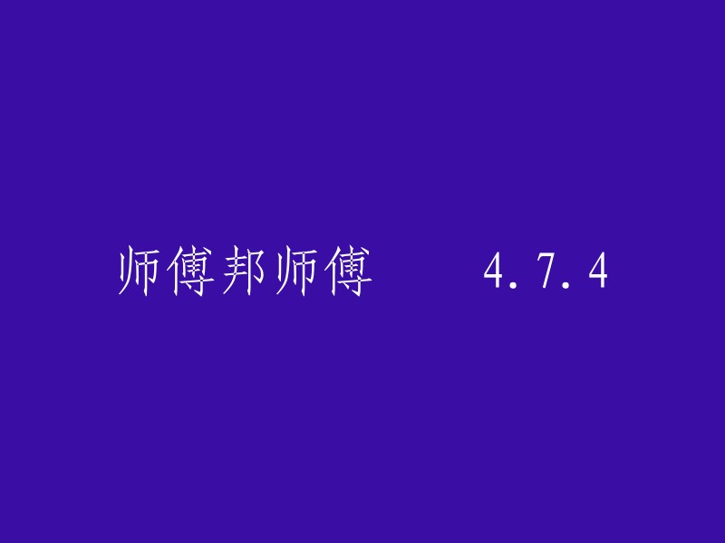 师傅邦师傅 4.7.4" 这个标题不太清晰，我猜测你可能是想问一个数学问题。请提供更多信息或者明确一下问题，我会尽力帮助你解答。