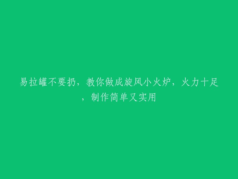 将易拉罐变身为旋风小火炉，火力强大且易于制作