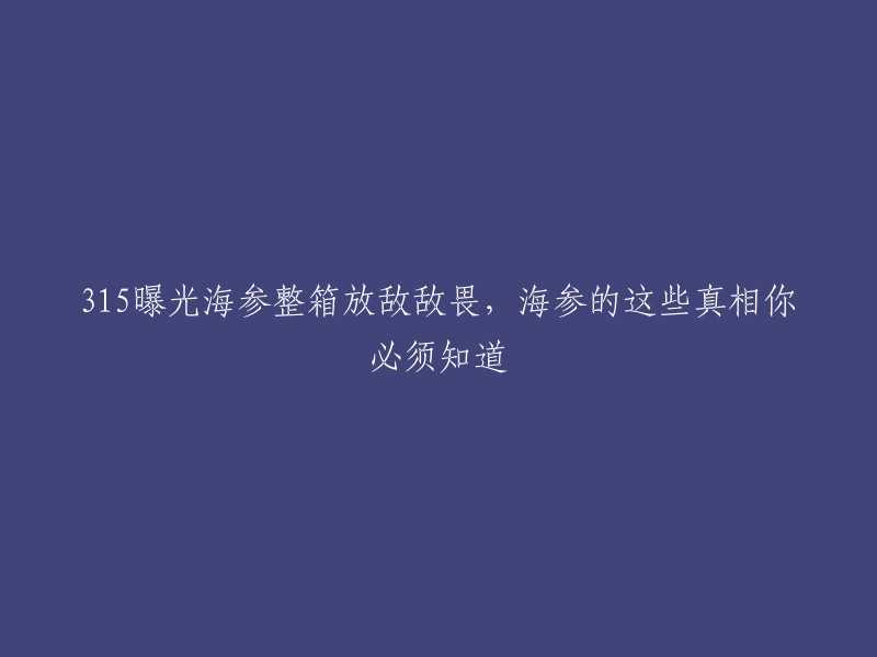 揭秘海参行业：敌敌畏事件曝光，315晚会揭示海参的惊人真相"