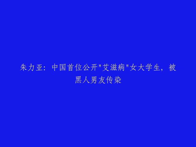 朱力亚：中国首位公开感染艾滋病的女大学生，曾与黑人男友交往