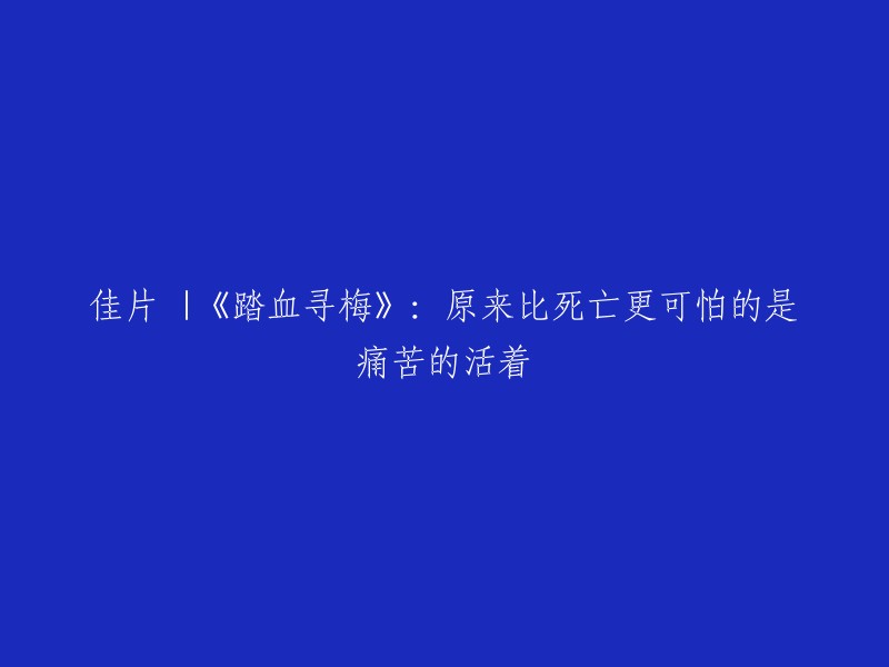 佳片推荐 |《踏血寻梅》：活着的痛苦竟比死亡更可怕