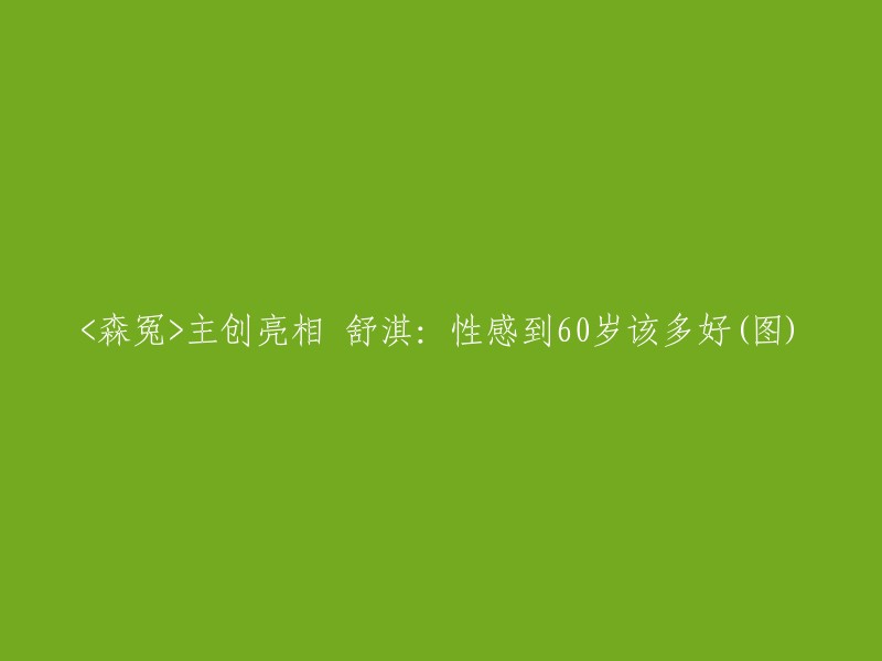 《森林复仇》主要创作者亮相：舒淇分享60岁性感受(多图)"