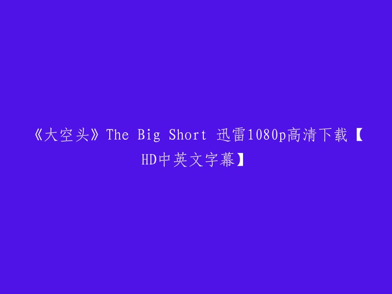 大空头" - The Big Short: 迅雷1080p高清下载【HD中英文字幕】