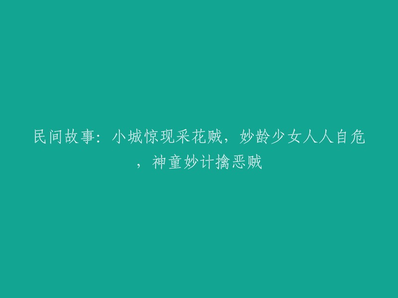 以下是一些可能的标题：

- 神童妙计擒恶贼，小城妙龄少女人人自危
- 小城惊现采花贼，神童妙计破案
- 采花贼横行小城，神童妙计擒拿归案
- 神童妙计擒恶贼，小城妙龄少女重获安宁

希望这些标题能够帮到您。如果您有其他问题或需要帮助，请随时告诉我。