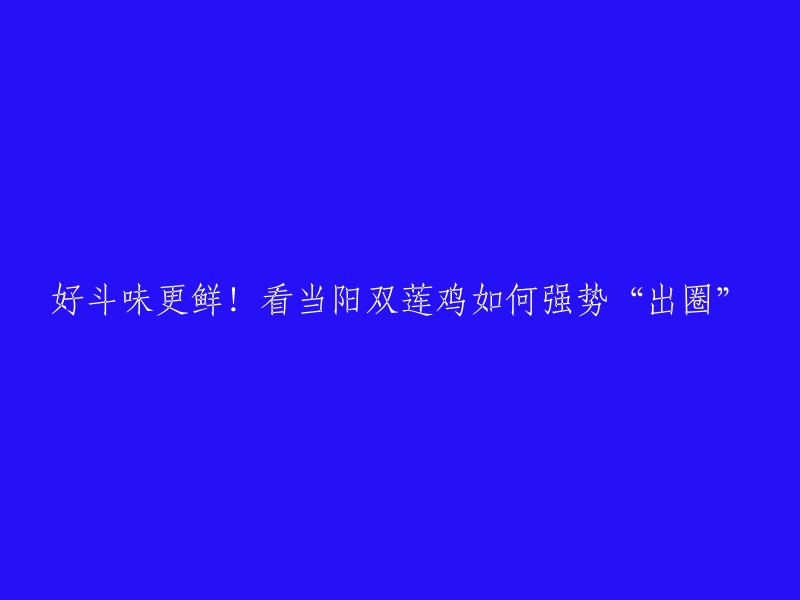 当阳双莲鸡如何强势“出圈”。