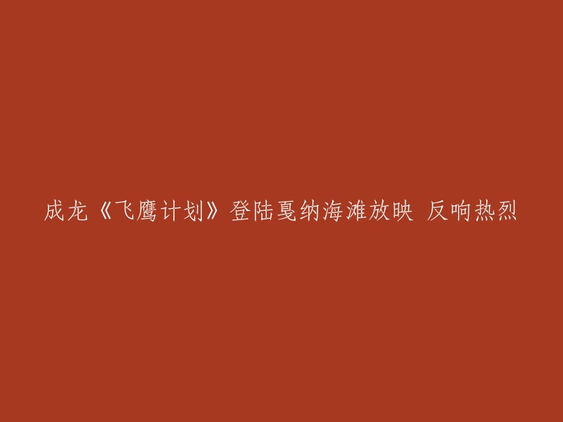 成龙主演的电影《飞鹰计划》在戛纳海滩放映，受到热烈反响