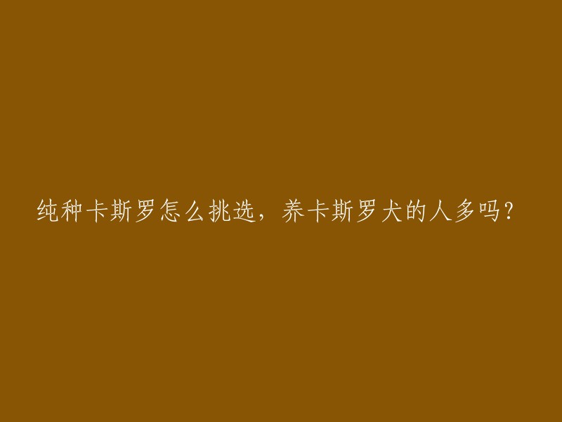 如果你想挑选纯种卡斯罗，建议你找个懂犬的朋友帮你挑选。现在国内很多都是新版卡斯罗，拳师基因过重，地包天严重，性格也偏于温顺，作业性能差了好多。也建议你最好选择老版卡斯罗，没有地包天的，嘴巴长一点，体型没有新版的紧凑，看上去力量感也更强。

目前，在国内各大城市都有卡斯罗犬的饲养，据不完全统计，国内的卡斯罗犬数量目前已经达到10000多只。