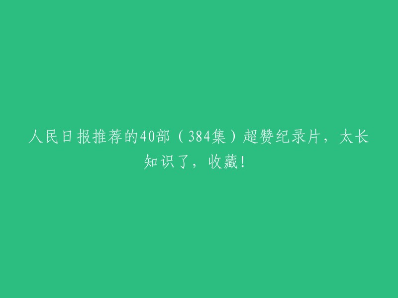 人民日报推荐的40部超赞纪录片(共384集),知识含量丰富，值得收藏！